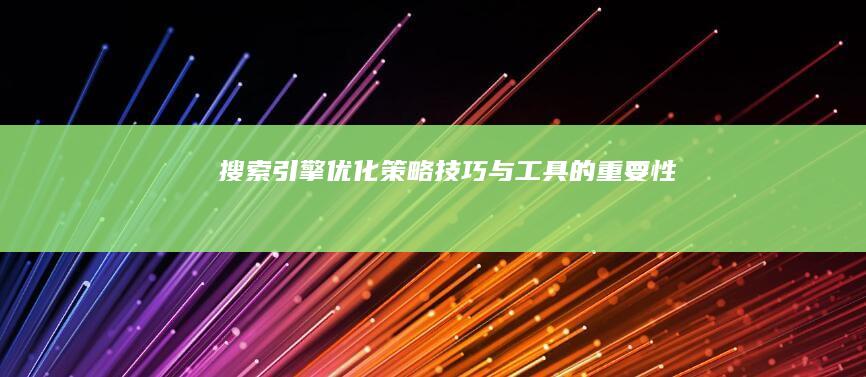 搜索引擎优化：策略、技巧与工具的重要性